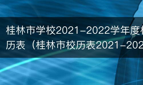 桂林市学校2021-2022学年度校历表（桂林市校历表2021-2022年第一学期）