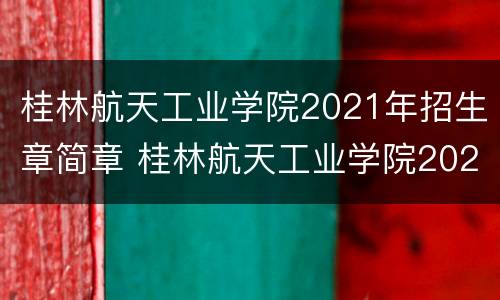 桂林航天工业学院2021年招生章简章 桂林航天工业学院2021年招生章简章及答案