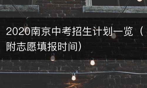 2020南京中考招生计划一览（附志愿填报时间）