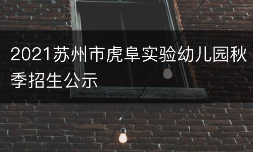 2021苏州市虎阜实验幼儿园秋季招生公示