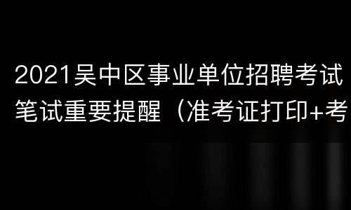 2021吴中区事业单位招聘考试笔试重要提醒（准考证打印+考点）