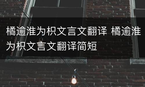 橘逾淮为枳文言文翻译 橘逾淮为枳文言文翻译简短