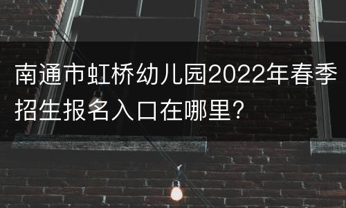 南通市虹桥幼儿园2022年春季招生报名入口在哪里?