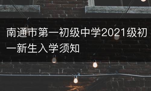 南通市第一初级中学2021级初一新生入学须知