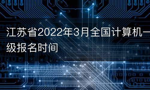 江苏省2022年3月全国计算机一级报名时间
