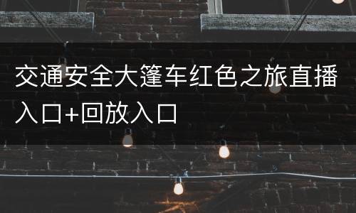 交通安全大篷车红色之旅直播入口+回放入口
