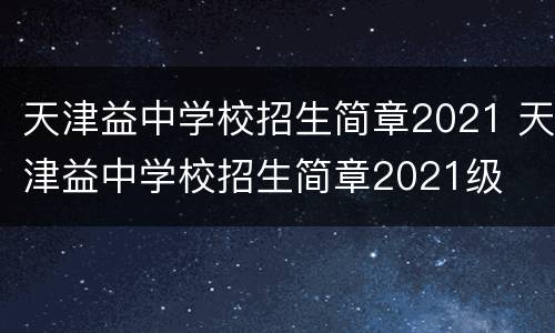 天津益中学校招生简章2021 天津益中学校招生简章2021级