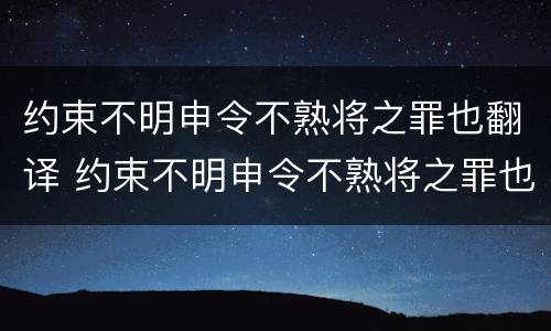约束不明申令不熟将之罪也翻译 约束不明申令不熟将之罪也的意思