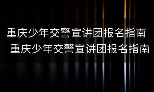 重庆少年交警宣讲团报名指南 重庆少年交警宣讲团报名指南最新