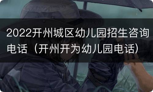 2022开州城区幼儿园招生咨询电话（开州开为幼儿园电话）