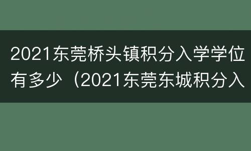 2021东莞桥头镇积分入学学位有多少（2021东莞东城积分入学学位）