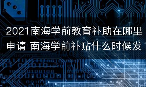 2021南海学前教育补助在哪里申请 南海学前补贴什么时候发放