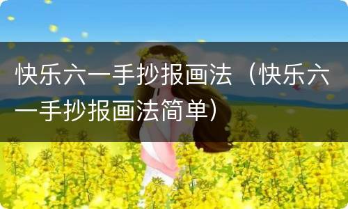 快乐六一手抄报画法（快乐六一手抄报画法简单）
