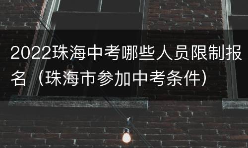 2022珠海中考哪些人员限制报名（珠海市参加中考条件）