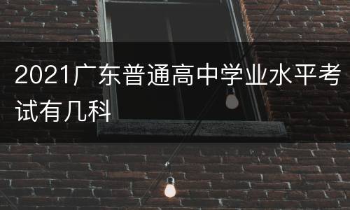 2021广东普通高中学业水平考试有几科