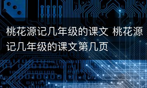 桃花源记几年级的课文 桃花源记几年级的课文第几页