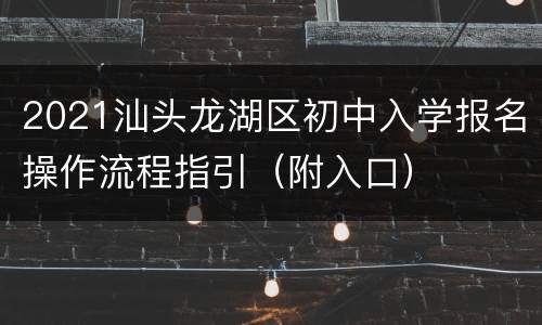 2021汕头龙湖区初中入学报名操作流程指引（附入口）