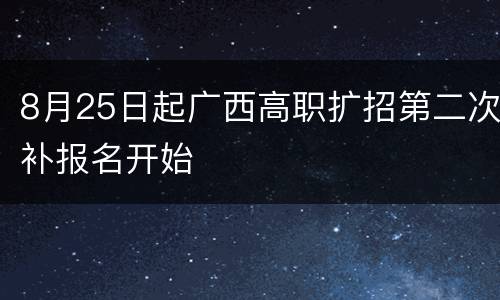 8月25日起广西高职扩招第二次补报名开始