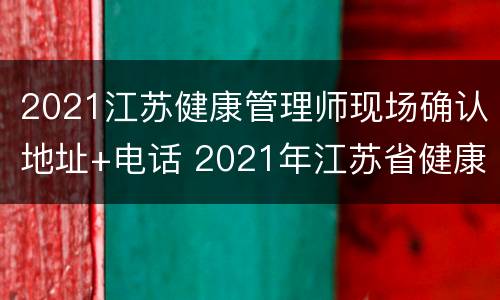 2021江苏健康管理师现场确认地址+电话 2021年江苏省健康管理师报名时间