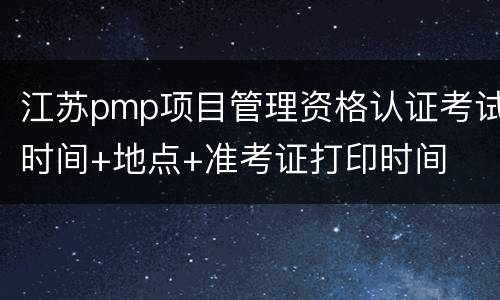 江苏pmp项目管理资格认证考试时间+地点+准考证打印时间
