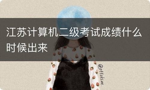 江苏计算机二级考试成绩什么时候出来
