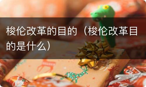 梭伦改革的目的（梭伦改革目的是什么）