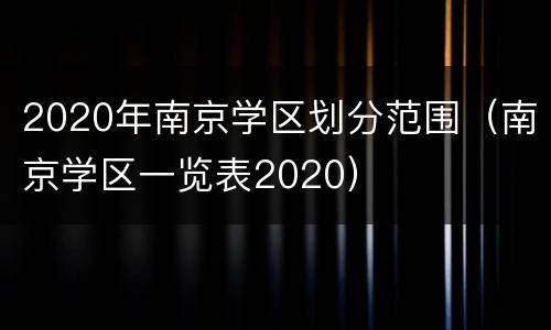 2020年南京学区划分范围（南京学区一览表2020）