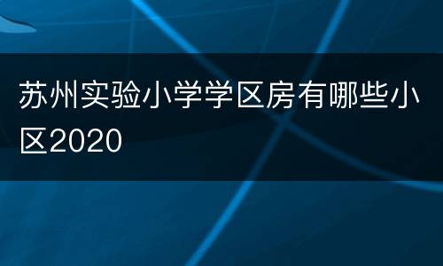 苏州实验小学学区房有哪些小区2020