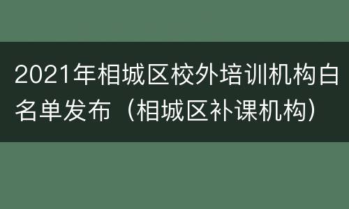 2021年相城区校外培训机构白名单发布（相城区补课机构）