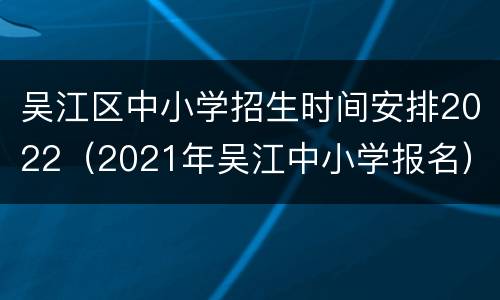 吴江区中小学招生时间安排2022（2021年吴江中小学报名）