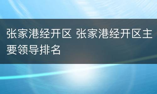 张家港经开区 张家港经开区主要领导排名