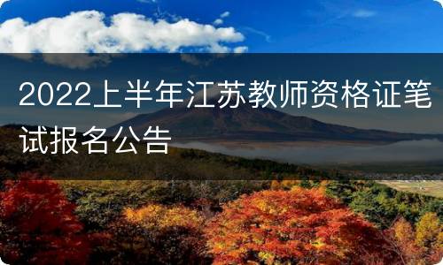 2022上半年江苏教师资格证笔试报名公告