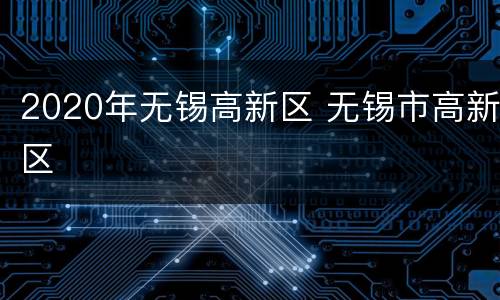 2020年无锡高新区 无锡市高新区