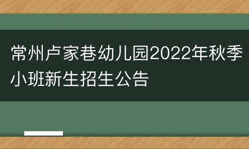 常州卢家巷幼儿园2022年秋季小班新生招生公告