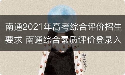 南通2021年高考综合评价招生要求 南通综合素质评价登录入口