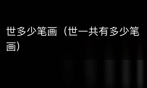 世多少笔画（世一共有多少笔画）