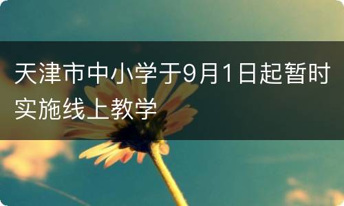 天津市中小学于9月1日起暂时实施线上教学