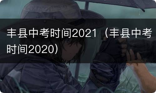 丰县中考时间2021（丰县中考时间2020）