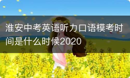 淮安中考英语听力口语模考时间是什么时候2020