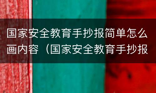 国家安全教育手抄报简单怎么画内容（国家安全教育手抄报内容大全简单）