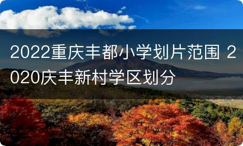 2022重庆丰都小学划片范围 2020庆丰新村学区划分