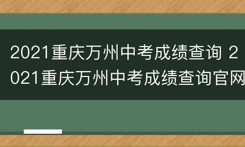 2021重庆万州中考成绩查询 2021重庆万州中考成绩查询官网