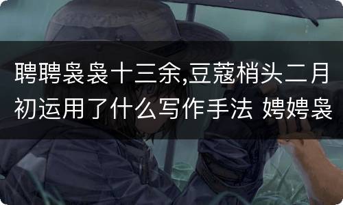 聘聘袅袅十三余,豆蔻梢头二月初运用了什么写作手法 娉娉袅袅十三余全诗