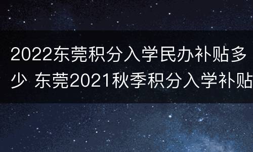 2022东莞积分入学民办补贴多少 东莞2021秋季积分入学补贴