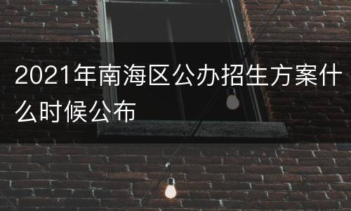 2021年南海区公办招生方案什么时候公布