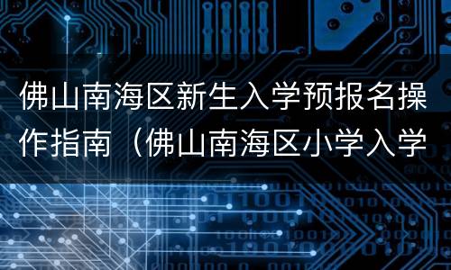 佛山南海区新生入学预报名操作指南（佛山南海区小学入学报名时间）