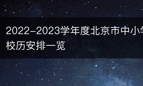 2022-2023学年度北京市中小学校历安排一览
