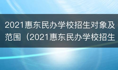 2021惠东民办学校招生对象及范围（2021惠东民办学校招生对象及范围）