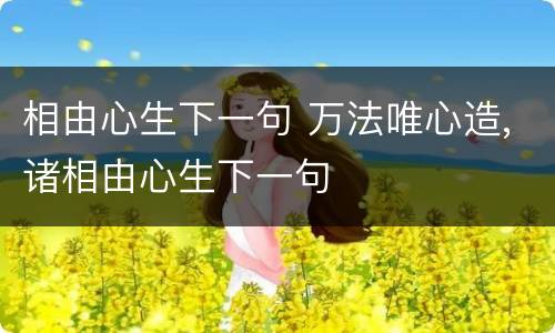 相由心生下一句 万法唯心造,诸相由心生下一句