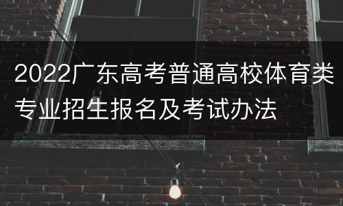 2022广东高考普通高校体育类专业招生报名及考试办法